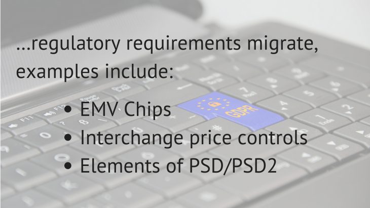 …regulatory requirements migrate, examples include__EMV Chips_Interchange price controls_Elements of PSDPSD2
