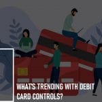 What’s Trending with Debit Card Controls?