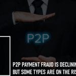 P2P Payment Fraud is Declining Overall, But Some Types Are On the Rise: