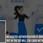 Delegated Authentication Is Being Rolled Out in the EU: Will the Card Networks Benefit?