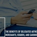 The Benefits of Delegated Authentication to Merchants, Issuers, and Cardholders: