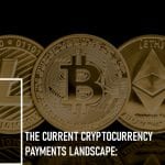 The Current Cryptocurrency Payments Landscape: