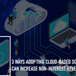 3 Ways Adopting Cloud-based Solutions Can Increase Non-Interest Revenue: