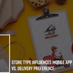 Store Type Influences Mobile App Pick Up vs. Delivery Preference: