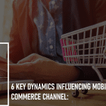 6 Key Dynamics Influencing Mobile as a Commerce Channel:
