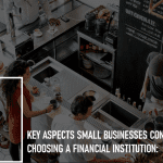 Key Aspects Small Businesses Consider When Choosing a Financial Institution: