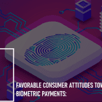Favorable Consumer Attitudes Toward Biometric Payments: 