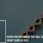 Seven Positive Trends That Will Shape Credit Cards in 2022: