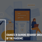 Changes in Banking Behavior Since the Start of the Pandemic: