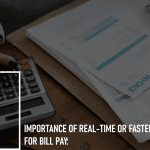 Importance of Real-Time or Faster Payments for Bill Pay: