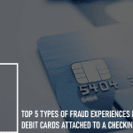 Top 5 Types of Fraud for Debit Cards Attached to a Checking Account: