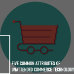 Five Common Attributes of Unattended Commerce Technology: